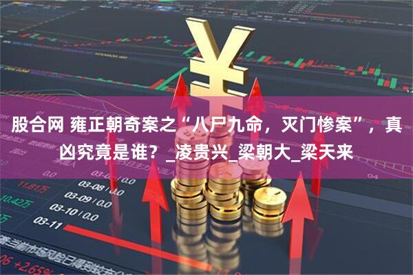 股合网 雍正朝奇案之“八尸九命，灭门惨案”，真凶究竟是谁？_凌贵兴_梁朝大_梁天来