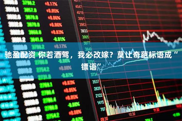 驰盈配资 你若酒驾，我必改嫁？莫让奇葩标语成“镖语”