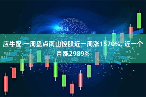 应牛配 一周盘点南山控股近一周涨1570%, 近一个月涨2989%