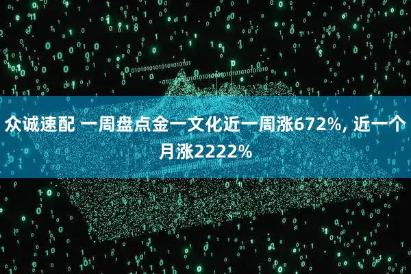众诚速配 一周盘点金一文化近一周涨672%, 近一个月涨2222%