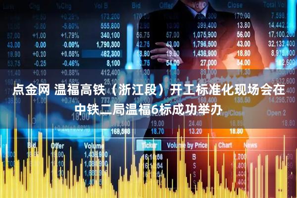 点金网 温福高铁（浙江段）开工标准化现场会在中铁二局温福6标成功举办