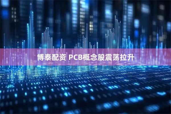 博泰配资 PCB概念股震荡拉升