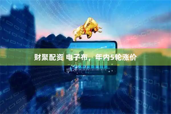 财聚配资 电子布，年内5轮涨价