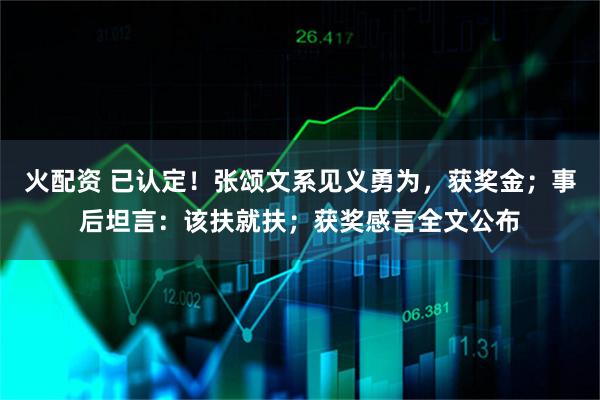 火配资 已认定！张颂文系见义勇为，获奖金；事后坦言：该扶就扶；获奖感言全文公布