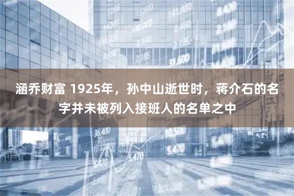 涵乔财富 1925年，孙中山逝世时，蒋介石的名字并未被列入接班人的名单之中